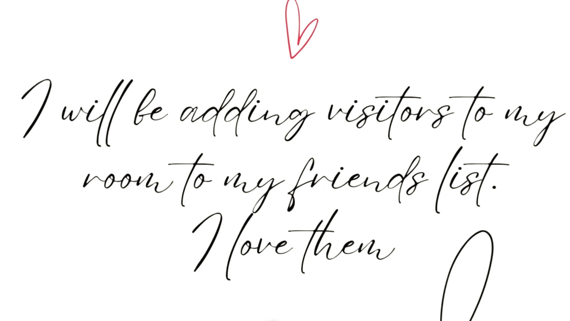 I will be adding visitors to my room to my friends list. I love them♥♥