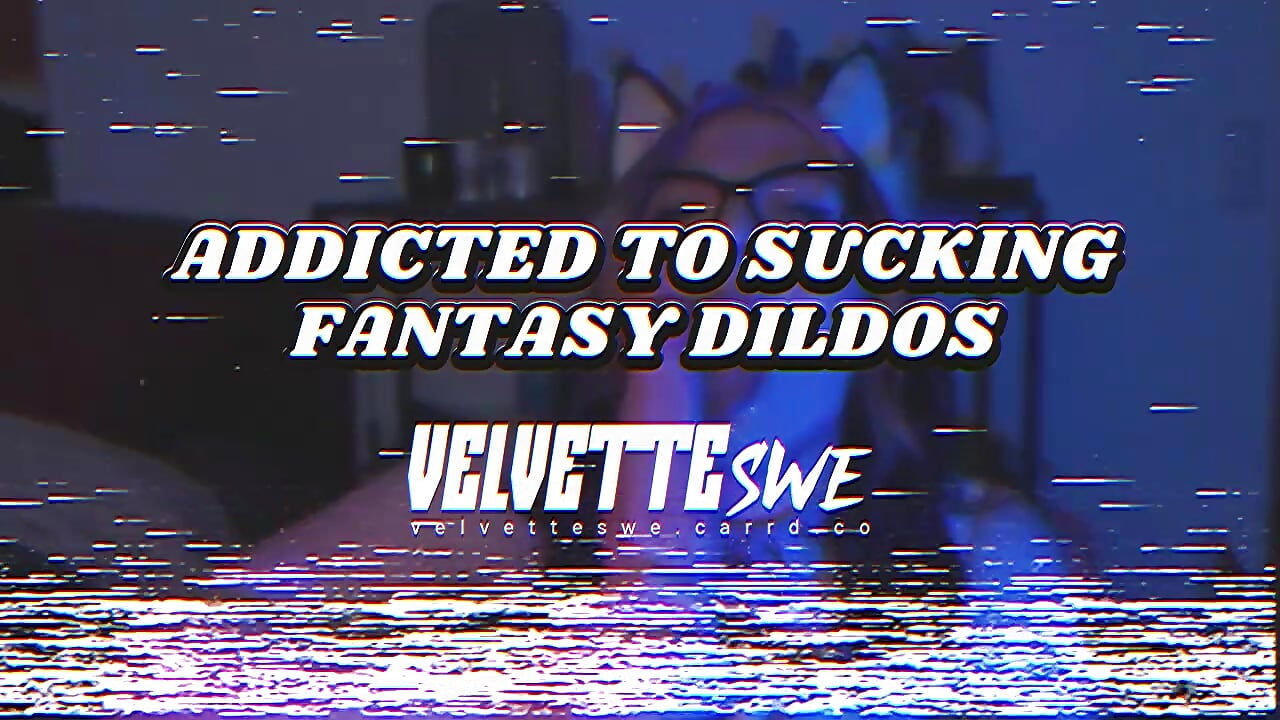 ADDICTED TO SUCKING FANTASY DILDOS - video oleh VelvetteSWE kamera model